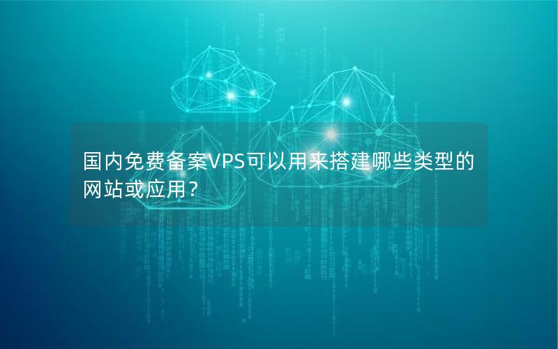 国内免费备案VPS可以用来搭建哪些类型的网站或应用？