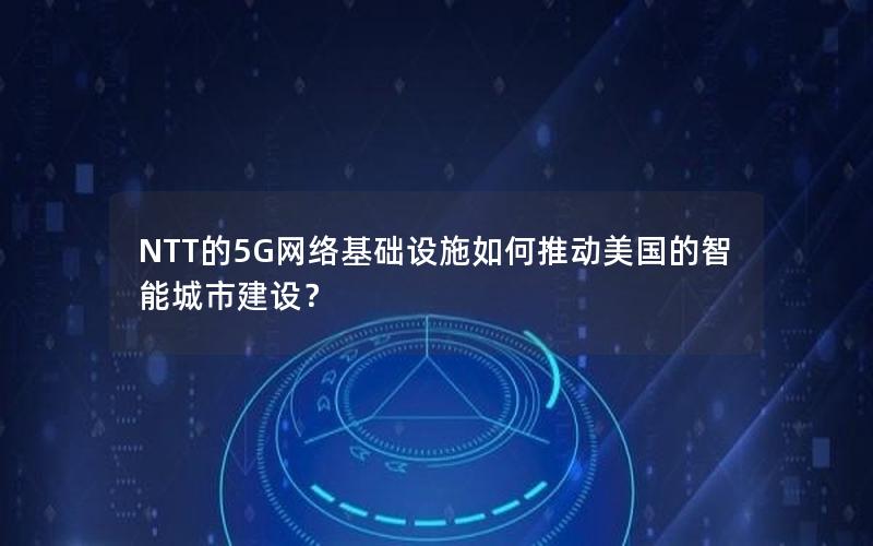 NTT的5G网络基础设施如何推动美国的智能城市建设？