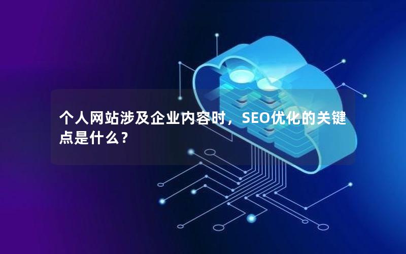 个人网站涉及企业内容时，SEO优化的关键点是什么？