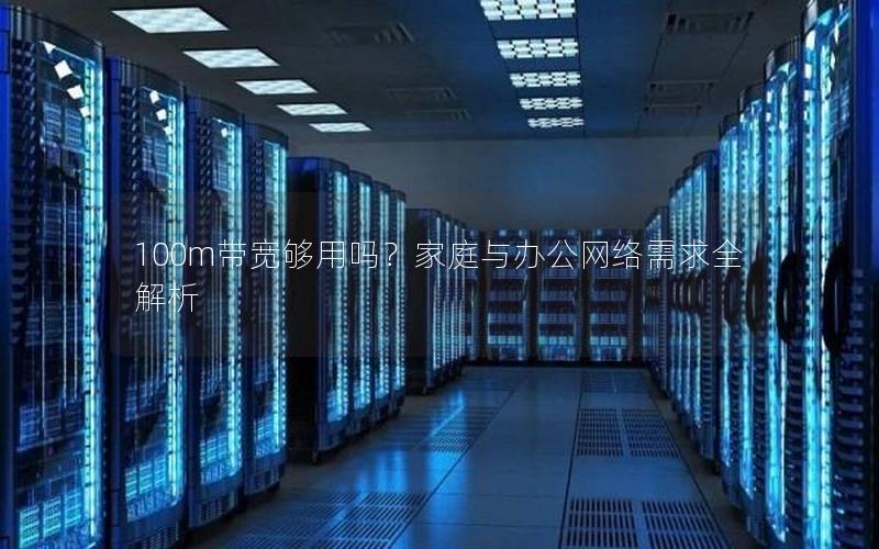 100m带宽够用吗？家庭与办公网络需求全解析