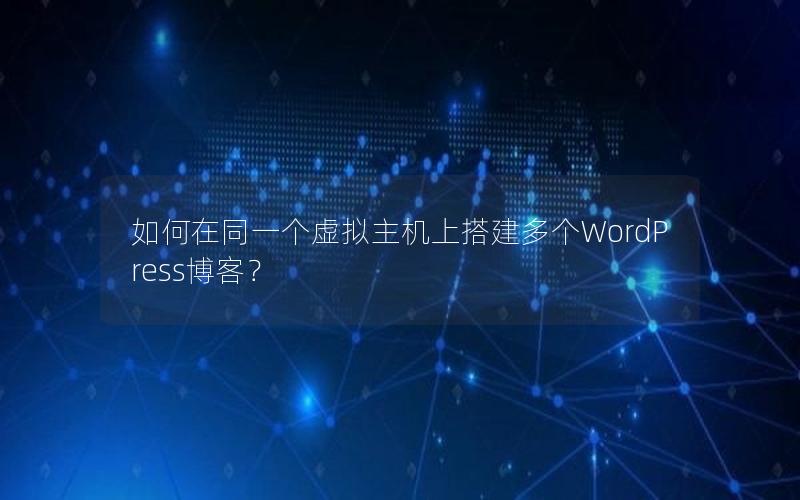 如何在同一个虚拟主机上搭建多个WordPress博客？