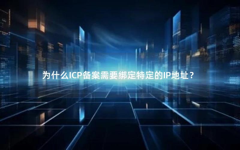 为什么ICP备案需要绑定特定的IP地址？