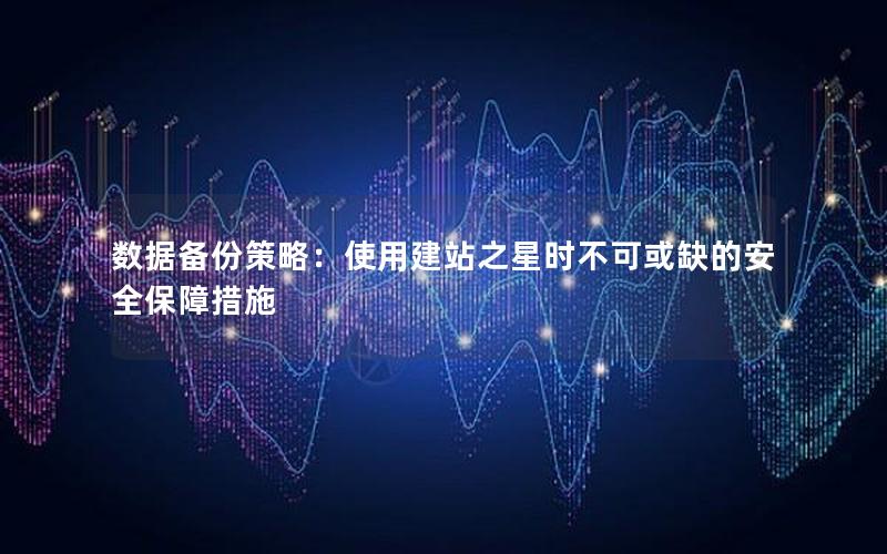 数据备份策略：使用建站之星时不可或缺的安全保障措施