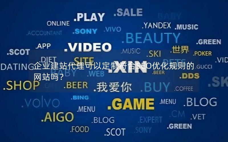 企业建站代理可以定制符合SEO优化规则的网站吗？