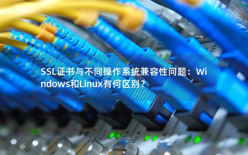 SSL证书与不同操作系统兼容性问题：Windows和Linux有何区别？