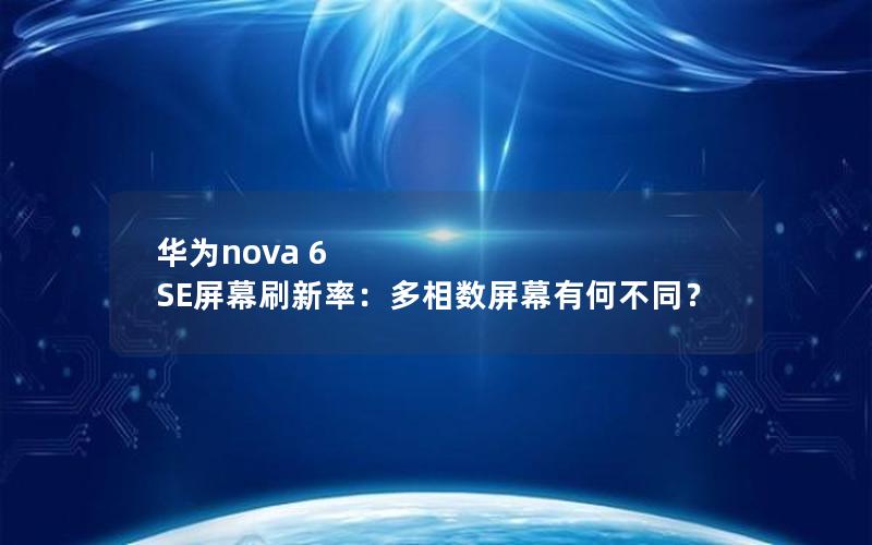 华为nova 6 SE屏幕刷新率：多相数屏幕有何不同？