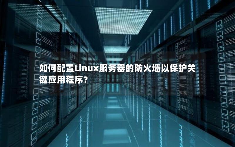 如何配置Linux服务器的防火墙以保护关键应用程序？