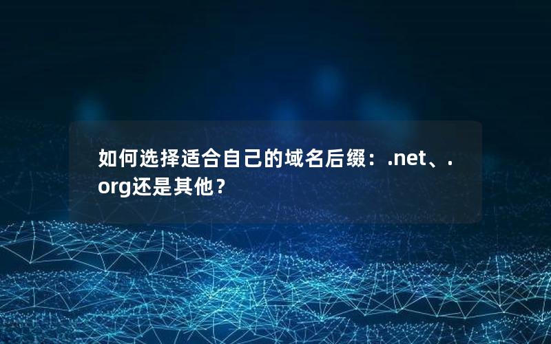 如何选择适合自己的域名后缀：.net、.org还是其他？