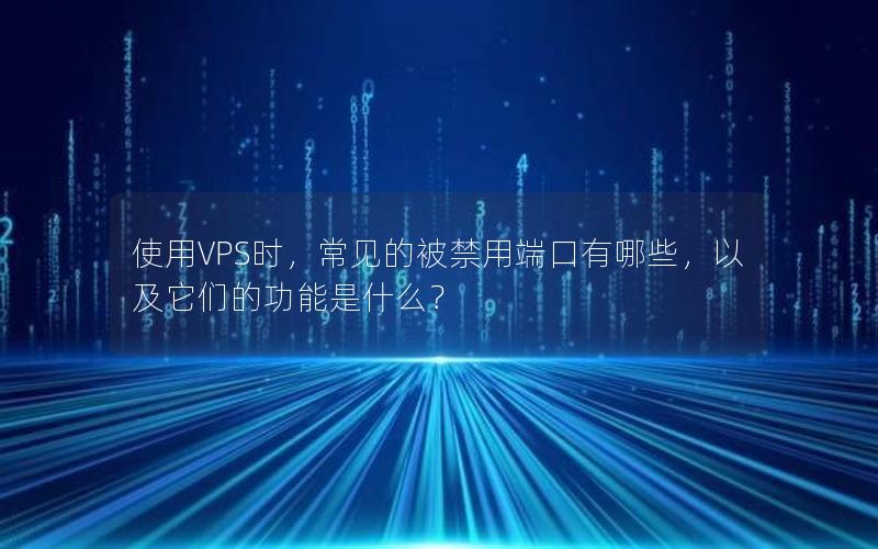 使用VPS时，常见的被禁用端口有哪些，以及它们的功能是什么？