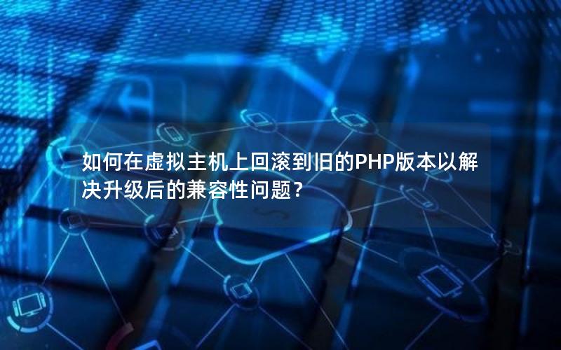 如何在虚拟主机上回滚到旧的PHP版本以解决升级后的兼容性问题？