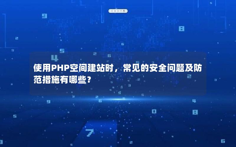 使用PHP空间建站时，常见的安全问题及防范措施有哪些？