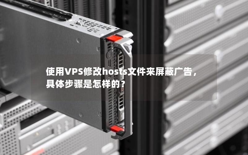 使用VPS修改hosts文件来屏蔽广告，具体步骤是怎样的？