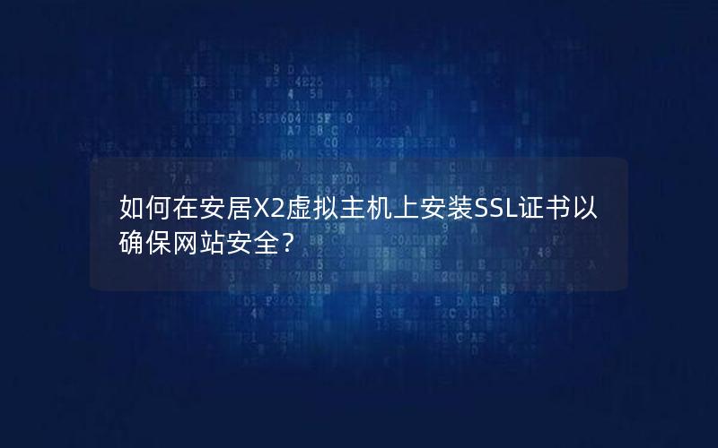 如何在安居X2虚拟主机上安装SSL证书以确保网站安全？