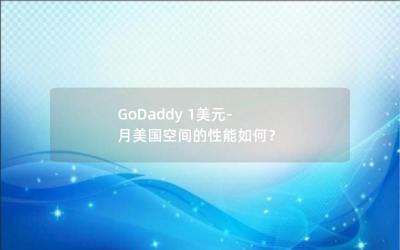 GoDaddy 1美元-月美国空间的性能如何？