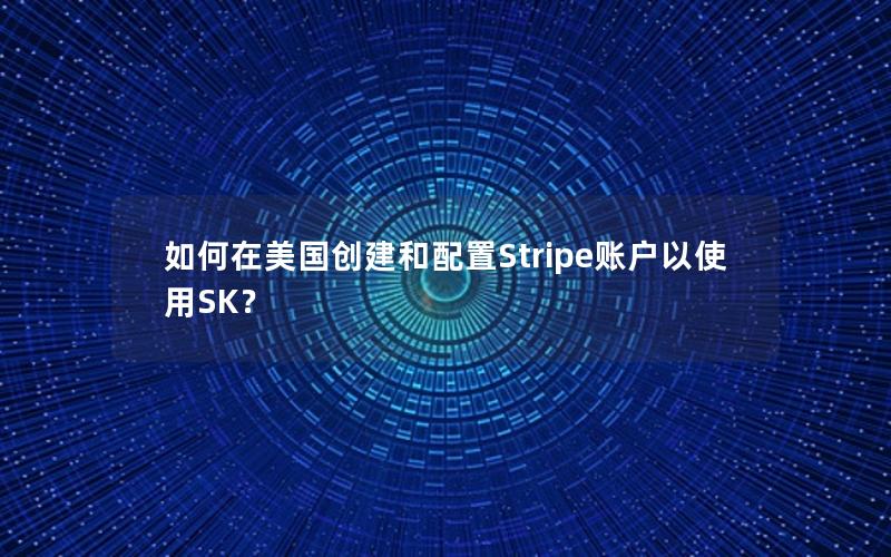 如何在美国创建和配置Stripe账户以使用SK？