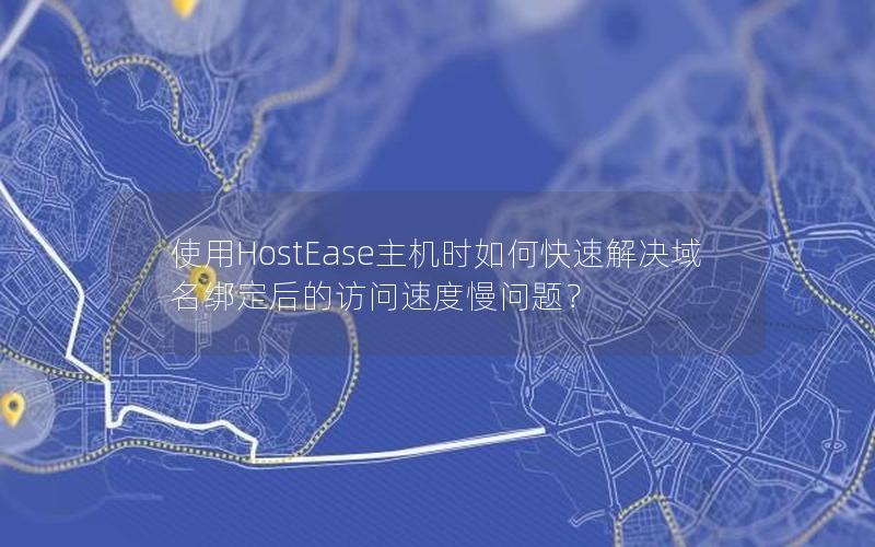 使用HostEase主机时如何快速解决域名绑定后的访问速度慢问题？