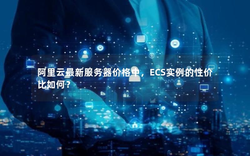 阿里云最新服务器价格中，ECS实例的性价比如何？