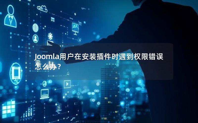 Joomla用户在安装插件时遇到权限错误怎么办？