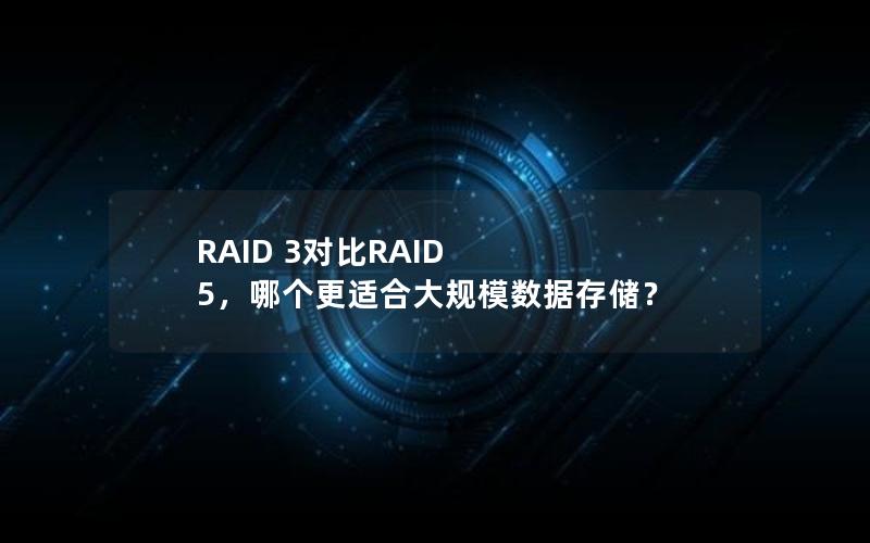 RAID 3对比RAID 5，哪个更适合大规模数据存储？