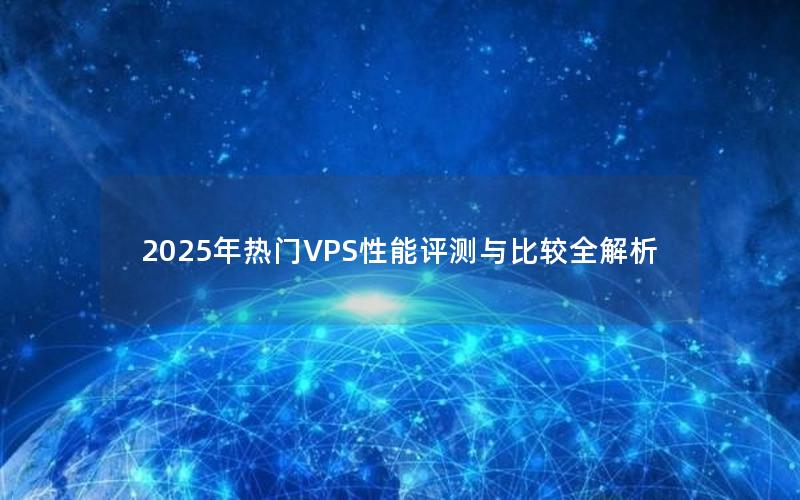 2025年热门VPS性能评测与比较全解析