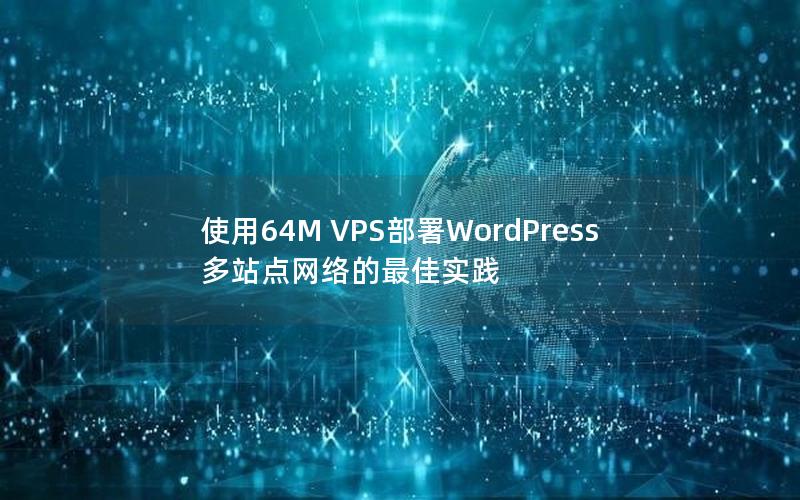 使用64M VPS部署WordPress多站点网络的最佳实践