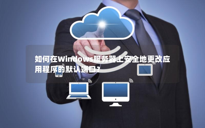 如何在Windows服务器上安全地更改应用程序的默认端口？