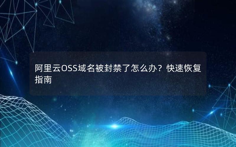 阿里云OSS域名被封禁了怎么办？快速恢复指南