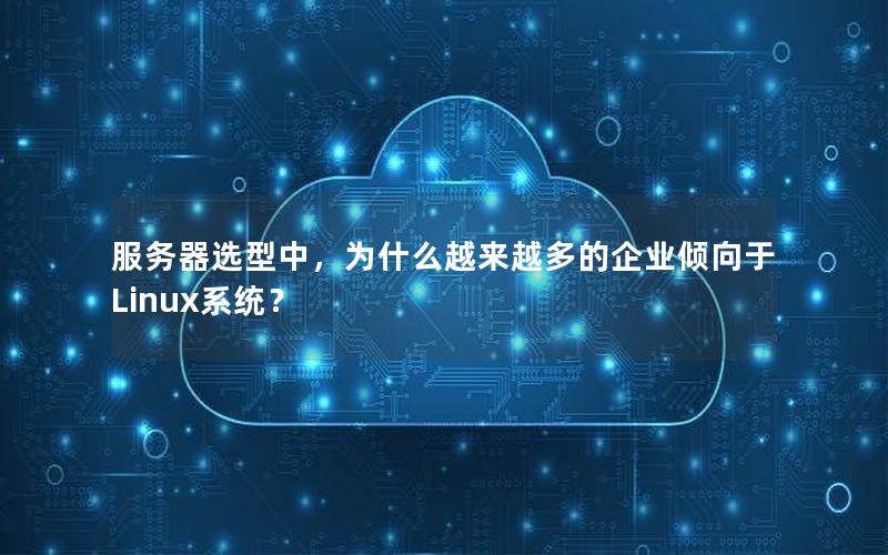 服务器选型中，为什么越来越多的企业倾向于Linux系统？