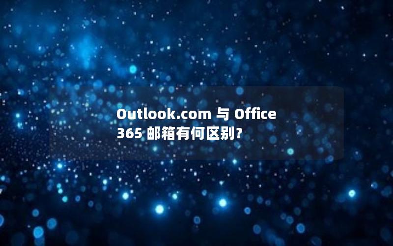 Outlook.com 与 Office 365 邮箱有何区别？