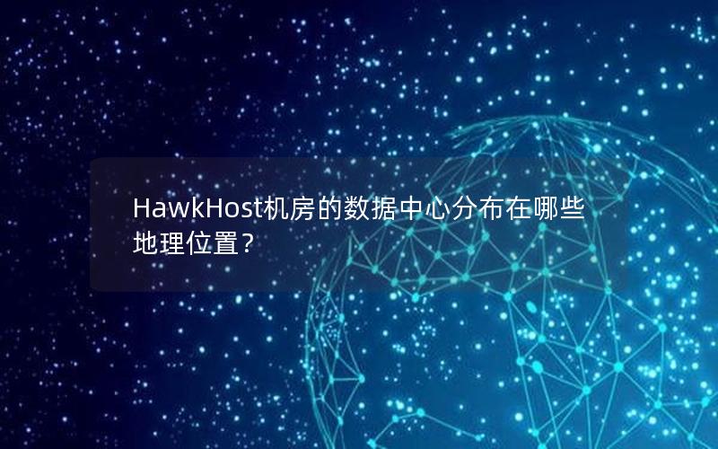 HawkHost机房的数据中心分布在哪些地理位置？