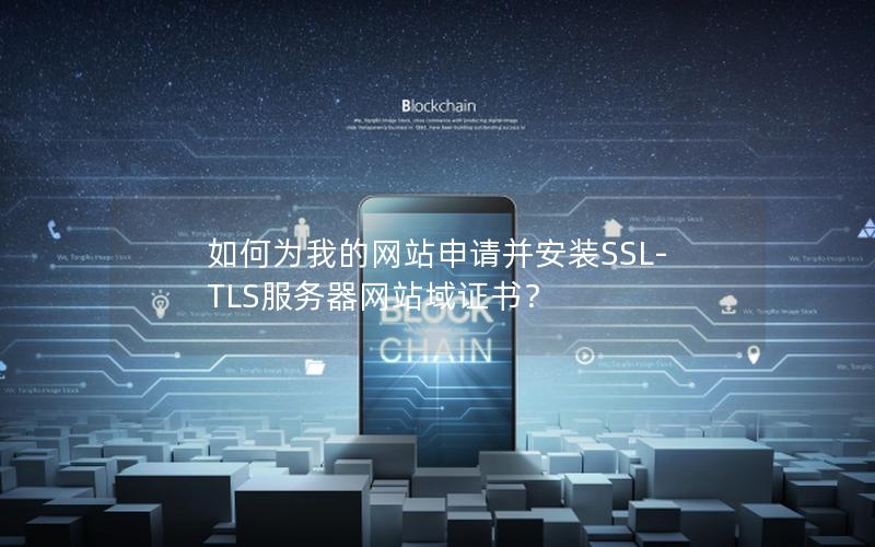 如何为我的网站申请并安装SSL-TLS服务器网站域证书？