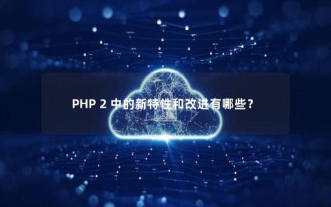 PHP 2 中的新特性和改进有哪些？