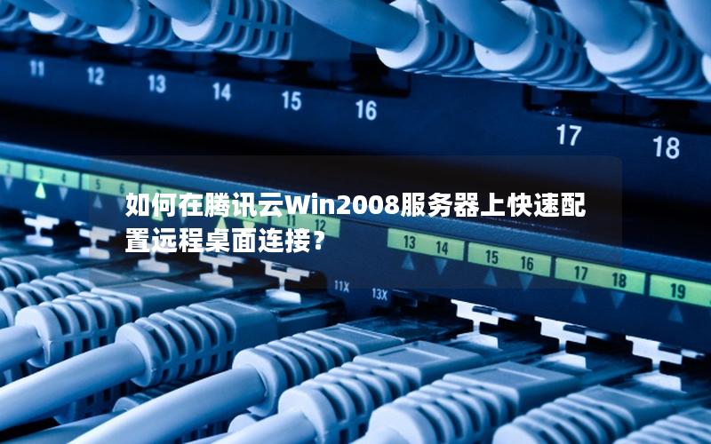 如何在腾讯云Win2008服务器上快速配置远程桌面连接？