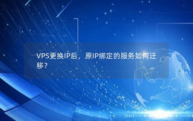 VPS更换IP后，原IP绑定的服务如何迁移？