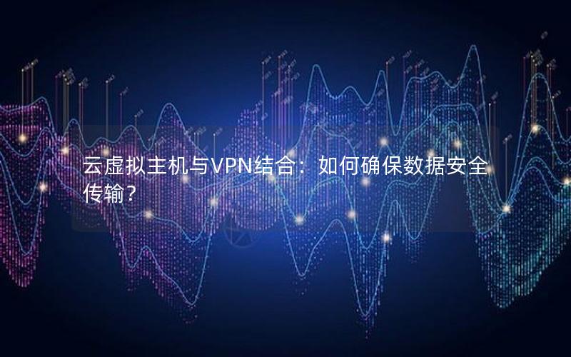 云虚拟主机与VPN结合：如何确保数据安全传输？