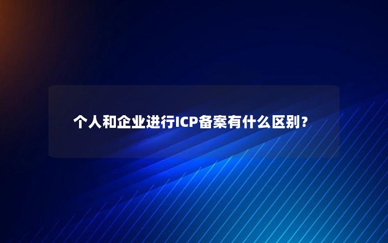 个人和企业进行ICP备案有什么区别？