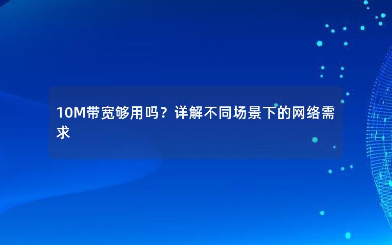 10M带宽够用吗？详解不同场景下的网络需求