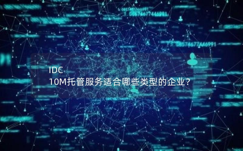 IDC 10M托管服务适合哪些类型的企业？