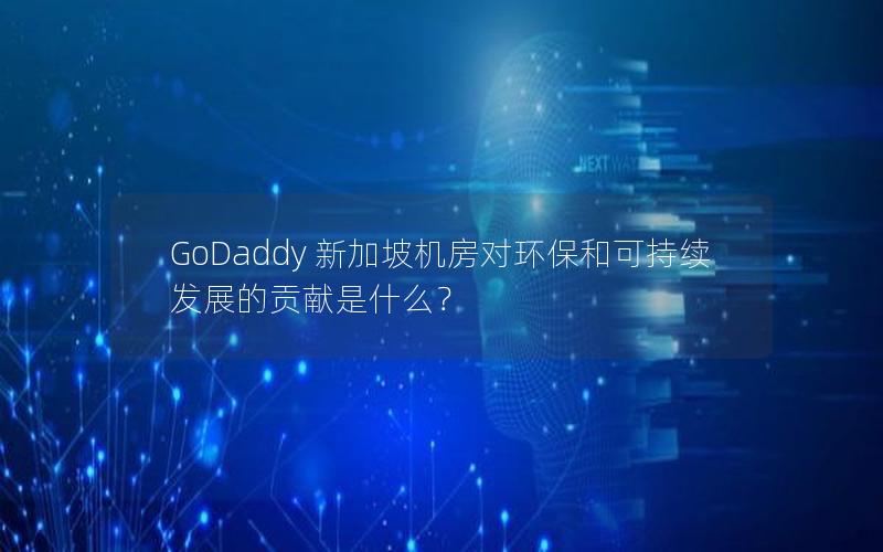 GoDaddy 新加坡机房对环保和可持续发展的贡献是什么？