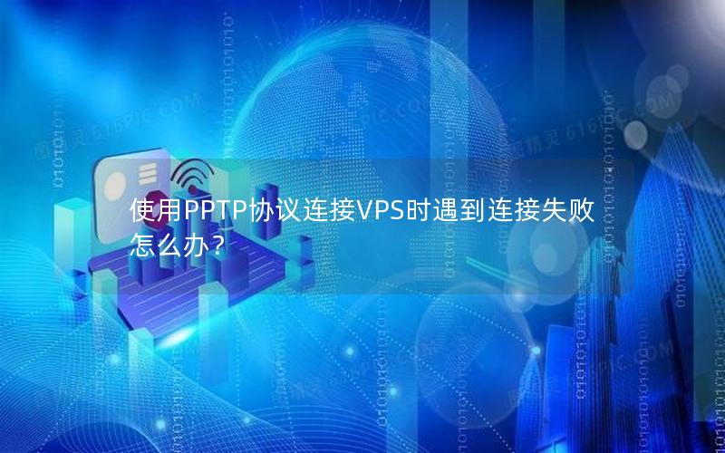 使用PPTP协议连接VPS时遇到连接失败怎么办？