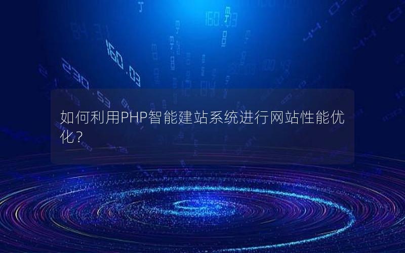 如何利用PHP智能建站系统进行网站性能优化？