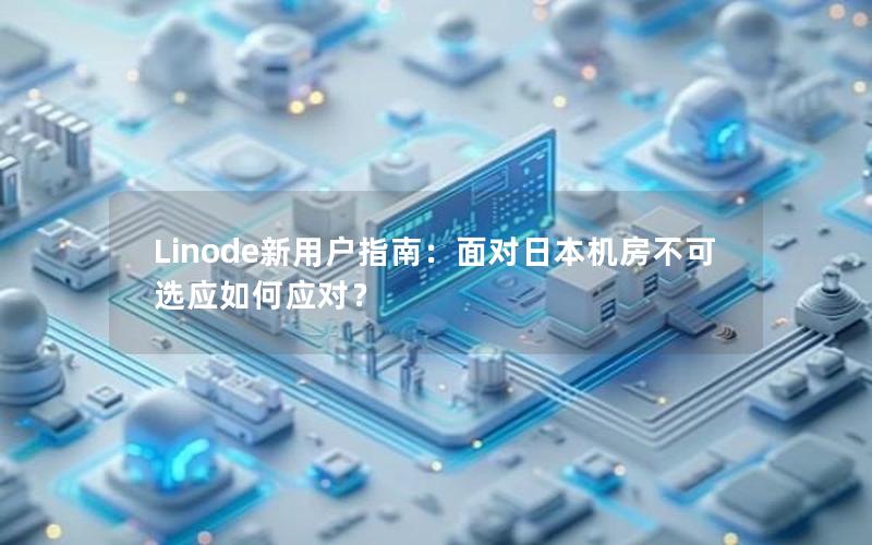 Linode新用户指南：面对日本机房不可选应如何应对？