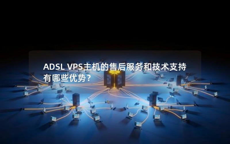 ADSL VPS主机的售后服务和技术支持有哪些优势？