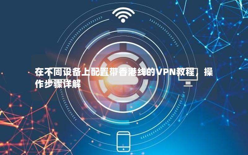 在不同设备上配置带香港线的VPN教程，操作步骤详解