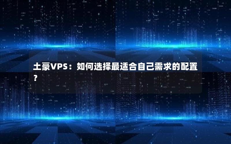 土豪VPS：如何选择最适合自己需求的配置？