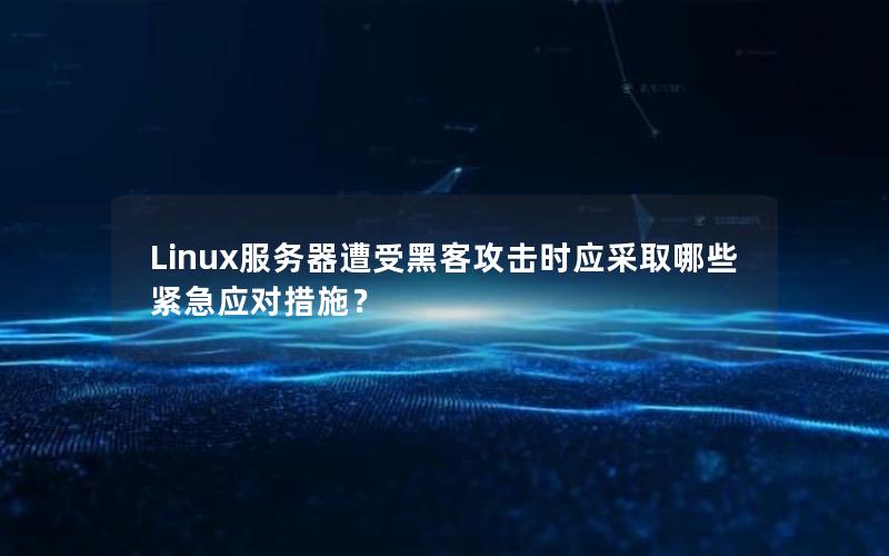 Linux服务器遭受黑客攻击时应采取哪些紧急应对措施？