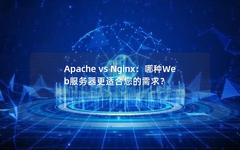 Apache vs Nginx：哪种Web服务器更适合您的需求？