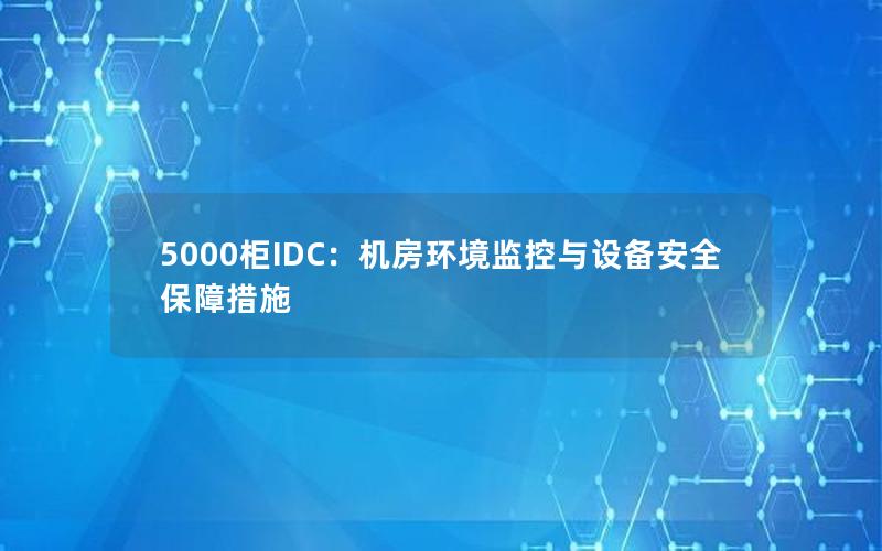 5000柜IDC：机房环境监控与设备安全保障措施