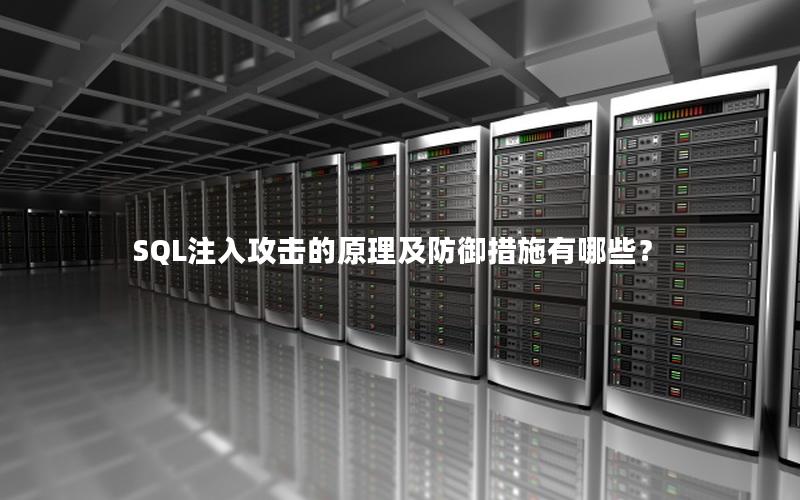 SQL注入攻击的原理及防御措施有哪些？