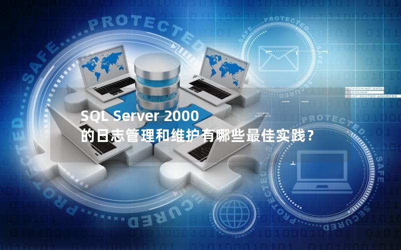 SQL Server 2000 的日志管理和维护有哪些最佳实践？